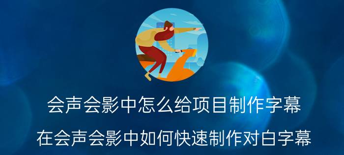 会声会影中怎么给项目制作字幕 在会声会影中如何快速制作对白字幕？